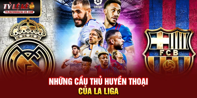 VĐQG Tây Ban Nha - Sức Hút Từ Những Gã Khổng Lồ La Liga 38 Những cầu thủ huyền thoại của La Liga