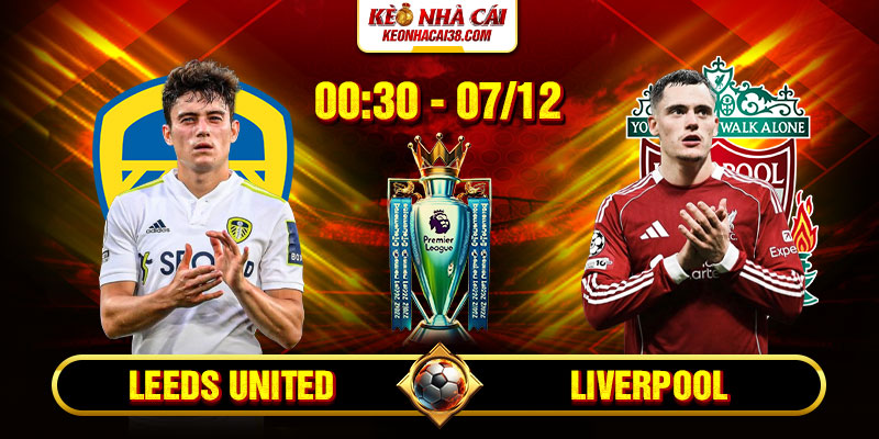 Soi Kèo Leeds United Vs Liverpool 0h30 07_12 - Ngoại Hạng Anh
